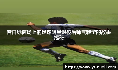 昔日绿茵场上的足球明星退役后帅气转型的故事揭秘