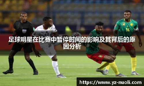 足球明星在比赛中暂停时间的影响及其背后的原因分析