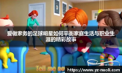 爱做家务的足球明星如何平衡家庭生活与职业生涯的精彩故事