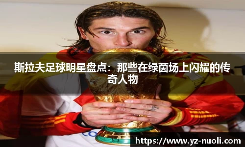 斯拉夫足球明星盘点：那些在绿茵场上闪耀的传奇人物