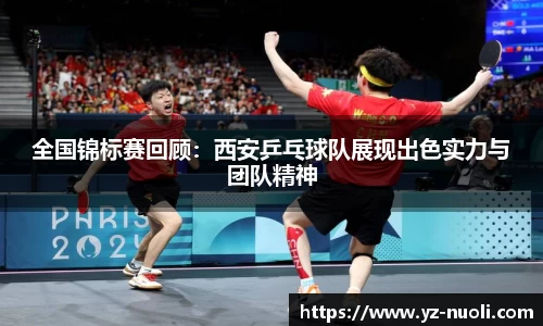 全国锦标赛回顾：西安乒乓球队展现出色实力与团队精神